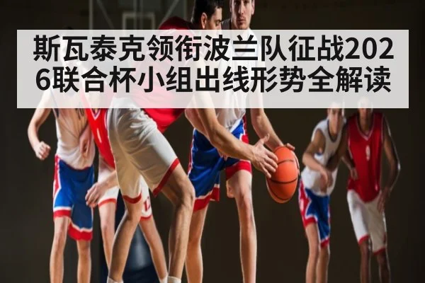 斯瓦泰克领衔波兰队征战2026联合杯小组出线形势全解读